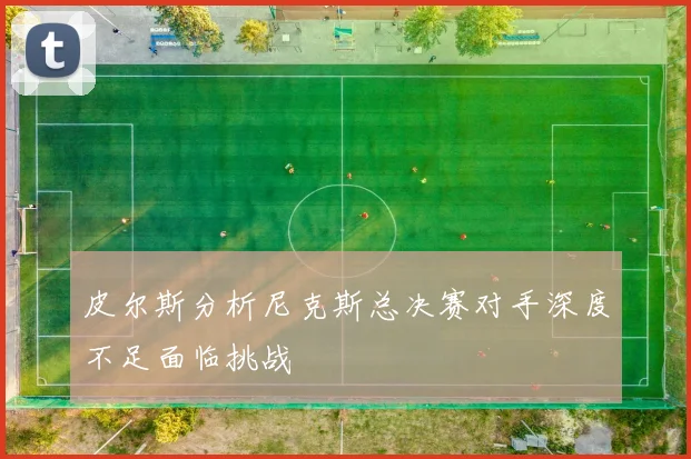 皮尔斯分析尼克斯总决赛对手深度不足面临挑战
