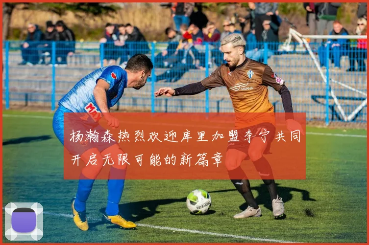 杨瀚森热烈欢迎库里加盟李宁共同开启无限可能的新篇章