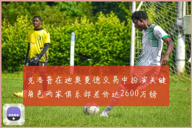 克洛普在迪奥曼德交易中扮演关键角色两家俱乐部差价达2600万镑