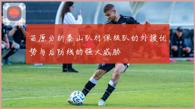 苗原分析泰山队对保级队的外援优势与后防线的强大威胁