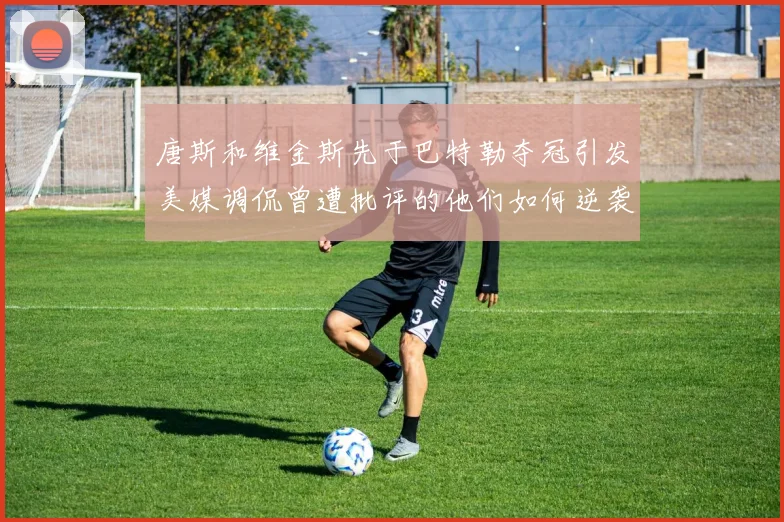 唐斯和维金斯先于巴特勒夺冠引发美媒调侃曾遭批评的他们如何逆袭